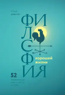 Обложка книги Философия хорошей жизни. 52 нетривиальные идеи о счастье и успехе