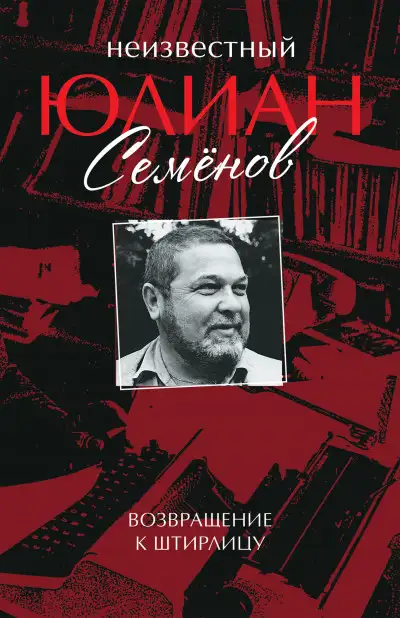 Обложка книги Неизвестный Юлиан Семёнов. Возвращение к Штирлицу