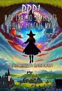 Обложка книги Ррр! Или тяжело заставить ведьму спасать мир! Часть 2