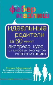 Обложка книги Идеальные родители за 60 минут. Экспресс-курс от мировых экспертов по воспитанию