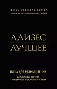 Обложка книги Адизес. Лучшее. Пища для размышлений. Об изменениях и лидерстве, о менеджменте и о том, что важно в жизни.