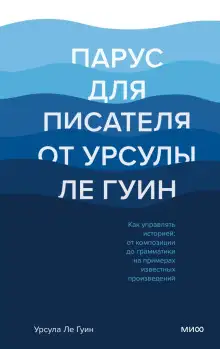 Обложка книги Парус для писателя от Урсулы Ле Гуин. Как управлять историей: от композиции до грамматики на примерах известных произведений