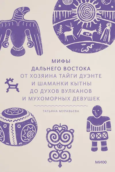 Обложка книги Мифы Дальнего Востока. От хозяина тайги Дуэнте и шаманки Кытны до духов вулканов и мухоморных девушек