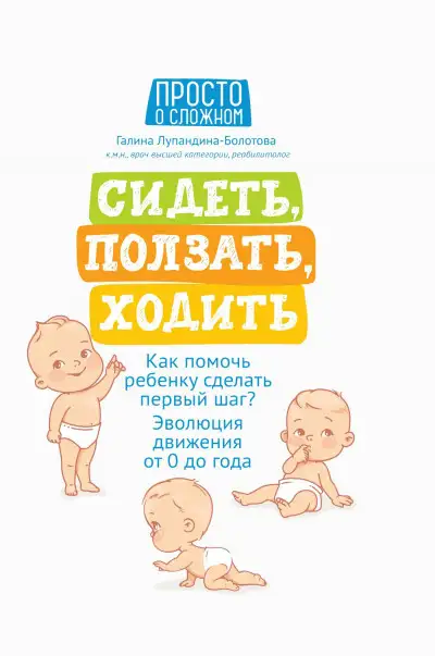 Обложка книги Сидеть, ползать, ходить. Как помочь ребенку сделать первый шаг? Эволюция движения от 0 до года