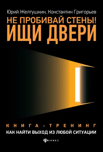 Обложка книги Не пробивай стены! Ищи двери. Как найти выход из любой ситуации. Книга-тренинг