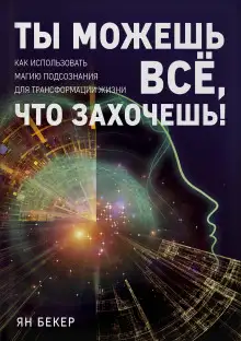Обложка книги Ты можешь все, что захочешь! Как использовать магию подсознания для трансформации жизни