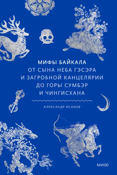 Обложка книги Мифы Байкала. От сына неба Гэсэра и загробной канцелярии до горы Сумбэр и Чингисхана