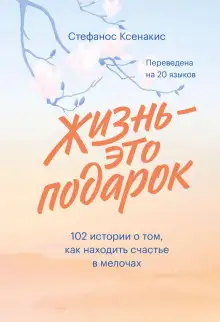 Обложка книги Жизнь – это подарок. 102 истории о том, как находить счастье в мелочах
