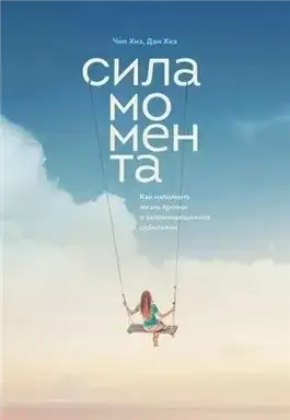 Обложка книги Сила момента. Как наполнить жизнь яркими и запоминающимися событиями
