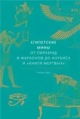 Обложка книги Египетские мифы. От пирамид и фараонов до Анубиса и «Книги мертвых»