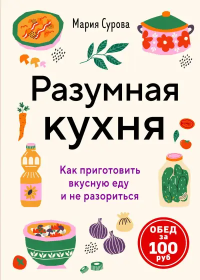 Обложка книги Разумная кухня. Как приготовить вкусную еду и не разориться. Обед за 100 рублей