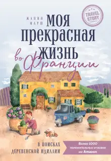 Обложка книги Моя прекрасная жизнь во Франции. В поисках деревенской идиллии