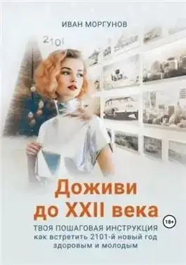 Обложка книги Доживи до XXII века. Твоя пошаговая инструкция как встретить 2101-й новый год здоровым и молодым
