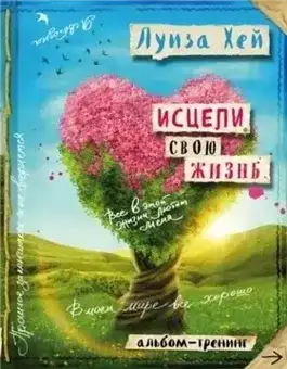 Обложка книги Исцели свою жизнь: практики для позитивных изменений в жизни