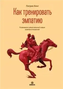 Обложка книги Как тренировать эмпатию. Развиваем самый главный навык взаимоотношений