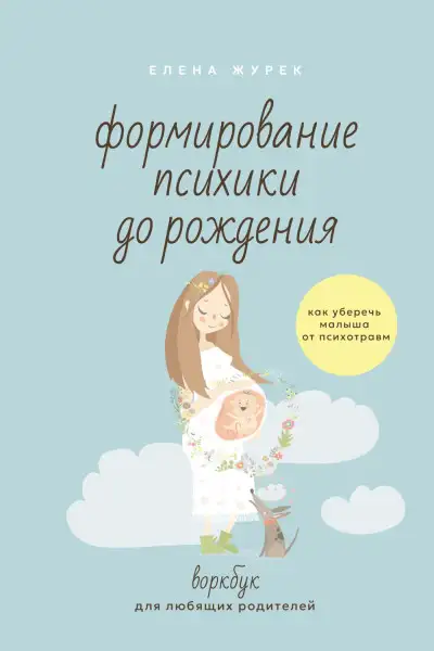 Обложка книги Формирование психики до рождения. Как уберечь малыша от психотравм. Воркбук для любящих родителей