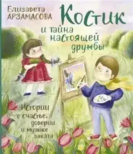 Обложка книги Костик и тайна настоящей дружбы. Истории о счастье, доверии и музыке заката