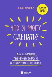 Обложка книги Что я могу сделать? Как с помощью правильных вопросов перезапустить свою жизнь