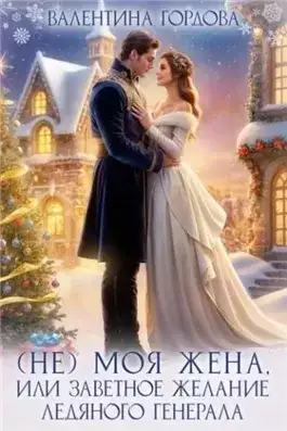 Обложка книги (Не) Моя жена, или Заветное желание Ледяного генерала