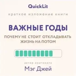 Обложка книги Краткое изложение книги «Важные годы. Почему не стоит откладывать жизнь на потом». Автор оригинала ‒ Мэг Джей