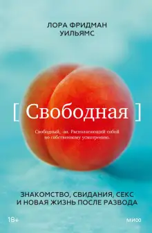 Обложка книги Свободная. Знакомство, свидания, секс и новая жизнь после развода