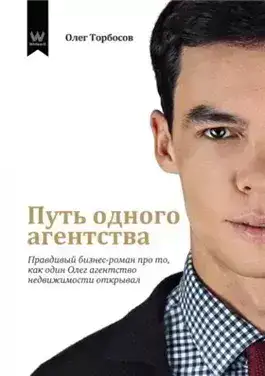Обложка книги Путь одного агентства. Правдивый бизнес-роман про то, как один Олег агентство недвижимости открывал