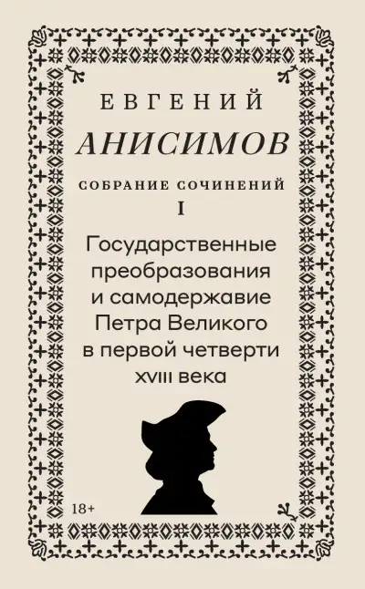 Обложка книги Собрание сочинений. Том 1. Государственные преобразования и самодержавие Петра Великого в первой четверти XVIII века