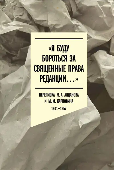 Обложка книги «Я буду бороться за священные права редакции». Переписка М. А. Алданова и М. М. Карповича. 1941–1957