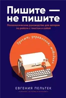 Обложка книги Пишите – не пишите. Психологическое руководство для авторов по работе с текстом и собой