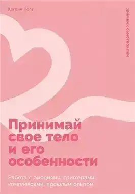 Обложка книги Принимай свое тело и его особенности: Работа с эмоциями, триггерами, комплексами, прошлым опытом