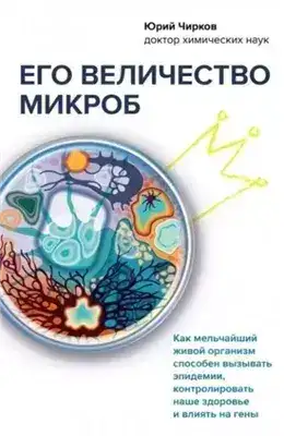 Обложка книги Его величество микроб. Как мельчайший живой организм способен вызывать эпидемии, контролировать наше здоровье и влиять на гены