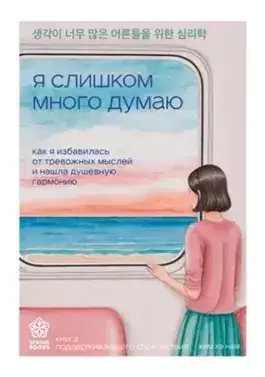 Обложка книги Я слишком много думаю. Как я избавилась от тревожных мыслей и нашла душевную гармонию