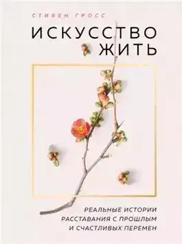 Обложка книги Искусство жить. Реальные истории расставания с прошлым и счастливых перемен