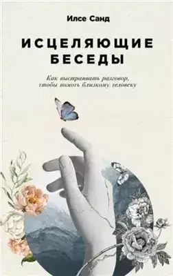 Обложка книги Исцеляющие беседы: Как выстраивать разговор, чтобы помочь близкому человеку