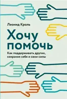 Обложка книги Хочу помочь: Как поддерживать других, сохраняя себя и свои силы