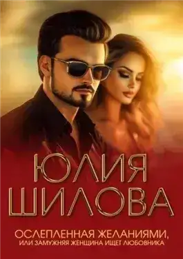 Обложка книги Ослепленная желаниями, или Замужняя женщина ищет любовника