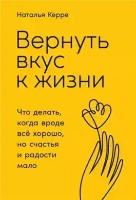 Обложка книги Вернуть вкус к жизни: Что делать, когда вроде все хорошо, но счастья и радости мало