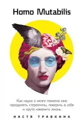 Обложка книги Homo Mutabilis: Как наука о мозге помогла мне преодолеть стереотипы, поверить в себя и круто изменить жизнь