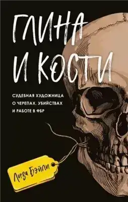 Обложка книги Глина и кости. Судебная художница о черепах, убийствах и работе в ФБР