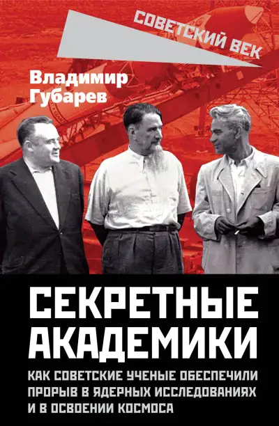 Обложка книги Секретные академики. Как советские ученые обеспечили прорыв в ядерных исследованиях и в освоении космоса