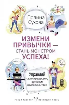 Обложка книги Измени привычки – стань Монстром Успеха! Управляй своими ресурсами, временем и возможностями