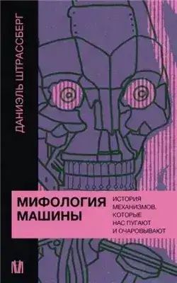 Обложка книги Мифология машины. История механизмов, которые нас пугают и очаровывают