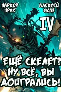 Обложка книги Я еще Скелет? Ну все, вы доигрались! Книга IV