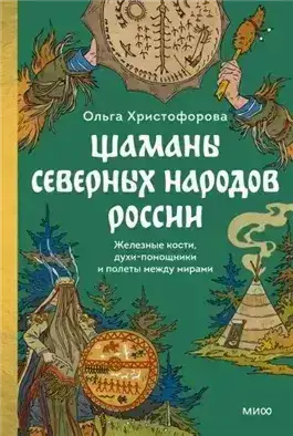 Обложка книги Шаманы северных народов России. Железные кости, духи-помощники и полеты между мирами