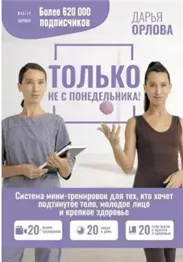 Обложка книги Только не с понедельника! Система мини-тренировок для тех, кто хочет подтянутое тело, молодое лицо