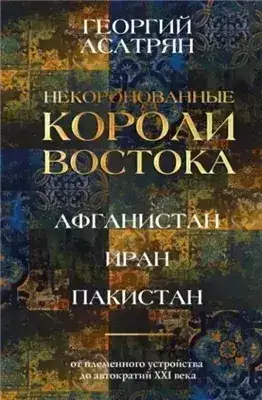 Обложка книги Некоронованные короли Востока: Афганистан, Иран, Пакистан. От племенного устройства до автократий X