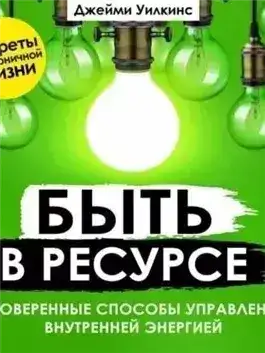 Обложка книги Быть в ресурсе. Проверенные способы управления внутренней энергией