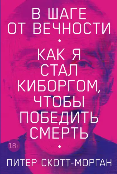 Обложка книги В шаге от вечности. Как я стал киборгом, чтобы победить смерть