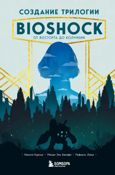 Обложка книги Создание трилогии BioShock. От Восторга до Колумбии
