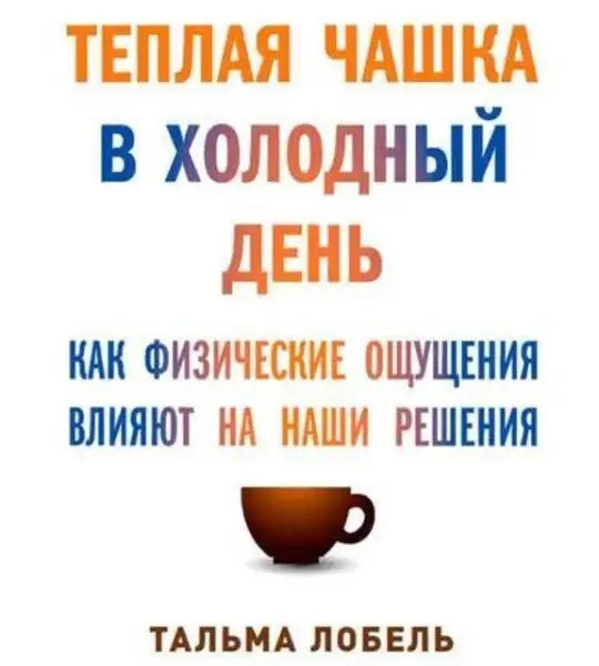 Обложка книги Теплая чашка в холодный день: Как физические ощущения влияют на наши решения
